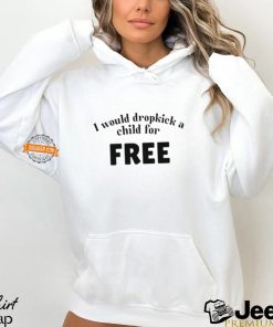 I Would Dropkick A Child For Free t shirt