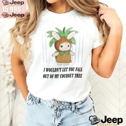 I Wouldn’t Let You Fall Out Of My Coconut Tree T Shirt