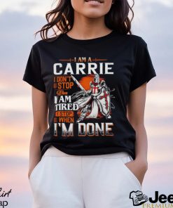 I am a carrie I don’t stop when I am tired I stop when I’m done shirt