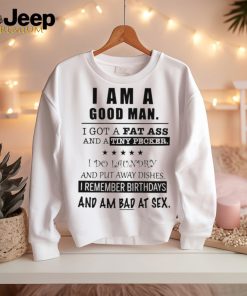 I am a good man I got a fat ass and a tiny pecker I do laundry and put away dishes shirt