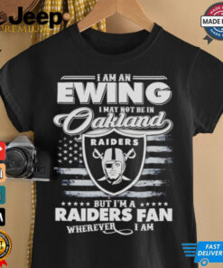 I am an Ewing I may not be in Oakland but I’m a Raiders fan shirt