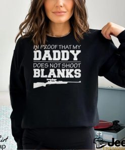 I am proof that my daddy did not shoot blanks Shirt