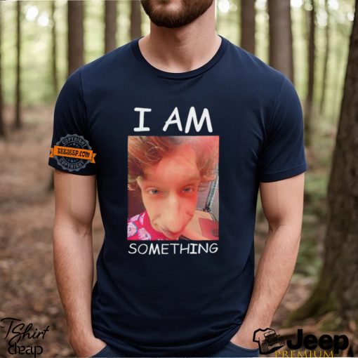 I am something Smthlikeyou11 shirt