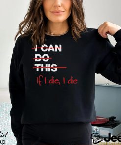 I can do this if i die i die shirt