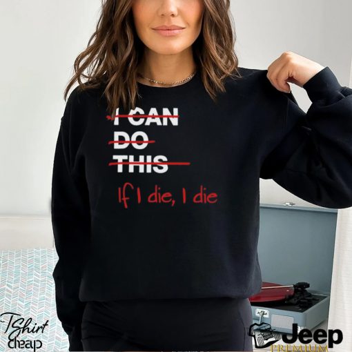 I can do this if i die i die shirt