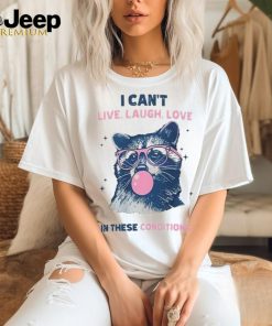 I can't live, laugh, love in these conditions shirt