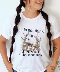 I do not think therefore I do not am confused flower possum shirt