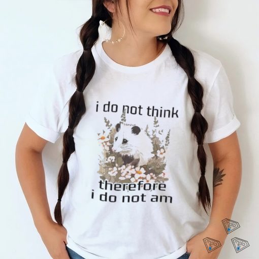 I do not think therefore I do not am confused flower possum shirt