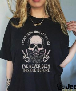 I don’t know how to act my age skull dad 2024 shirt