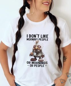 I don’t like morning people or morning or people shirt