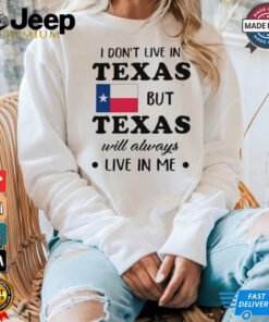I don’t live in Texas but Texas will always live in me shirt