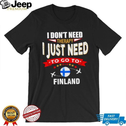 I don’t need therapy I just need to go to Finland shirt