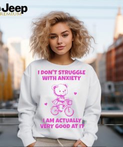 I don’t struggle with anxiety i am actually very good at it shirt