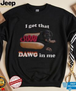 I got that dawg in me T shirt