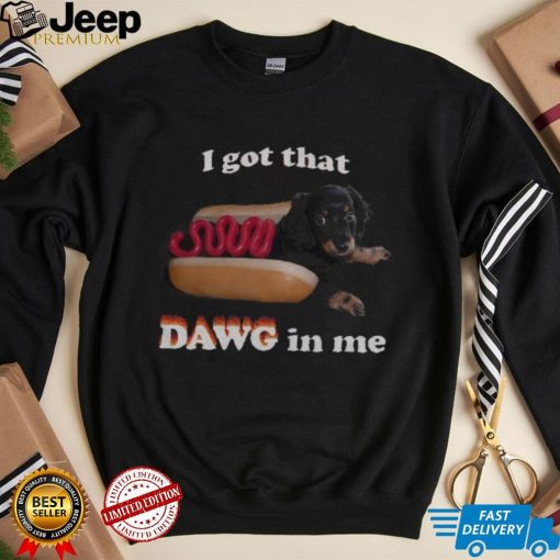 I got that dawg in me T shirt