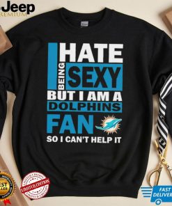 I hate being sexy but I am a Miami Dolphins fan so I can’t help it shirt