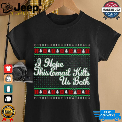 I hope this email kills us both shirt
