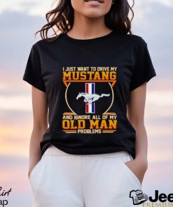 I just want to drive my Mustang and ignore all of my old man problems shirt