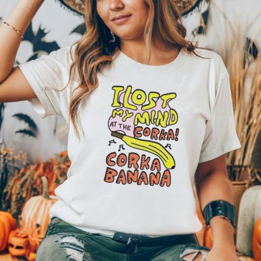 I lost my mind at the corka corka banana shirt