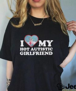 I love my hot autistic girlfriend shirt