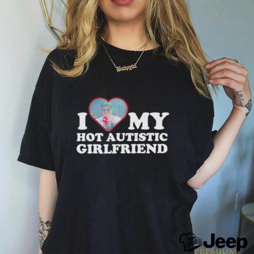 I love my hot autistic girlfriend shirt