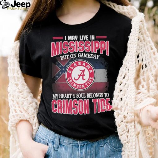 I may live in Mississippi but on gameday my heart and soul belongs to Alabama Crimson Tide shirt