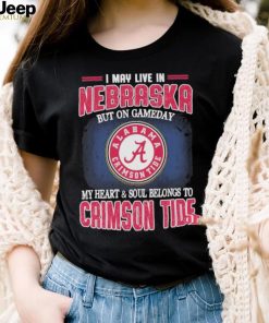 I may live in Nebraska but on gameday my heart and soul belongs to Alabama Crimson Tide shirt