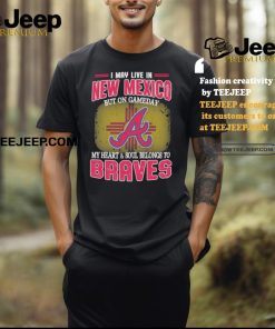 I may live in New Mexico but on gameday my heart and soul belongs to Atlanta Braves shirt