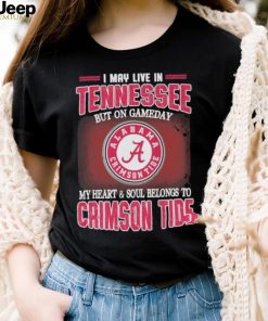 I may live in Tennessee but on gameday my heart and soul belongs to Alabama Crimson Tide shirt