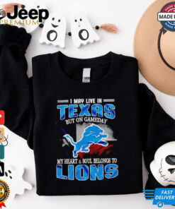 I may live in Texas but on gameday my heart and soul belongs to Detroit Lions shirt