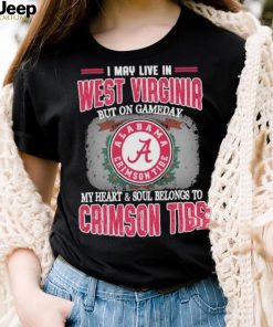 I may live in West Virginia but on gameday my heart and soul belongs to Alabama Crimson Tide shirt