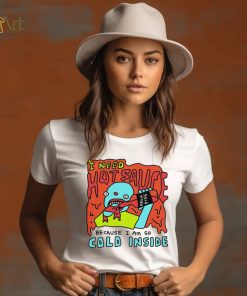 I need hot sauce because I am so cold inside shirt