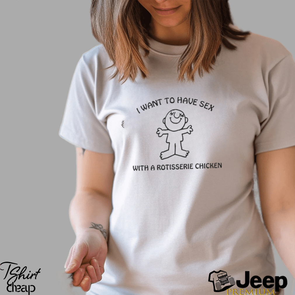 I want to have sex with a rotisserie chicken t shirt - teejeep