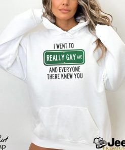 I went to really gay and everyone there knew you shirt