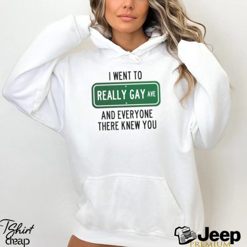 I went to really gay and everyone there knew you shirt