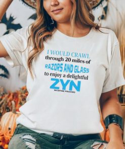 I would crawl through 20 miles of razors and glass to enjoy a delightful Zyn shirt