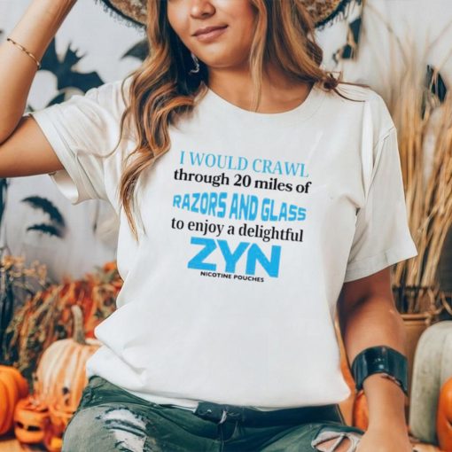 I would crawl through 20 miles of razors and glass to enjoy a delightful Zyn shirt