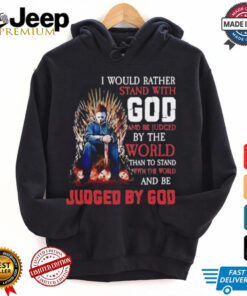 I would rather stand with god and be judged by the world than to stand with the world and be judged by god shirt