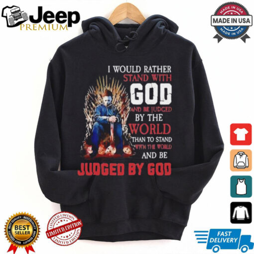 I would rather stand with god and be judged by the world than to stand with the world and be judged by god shirt