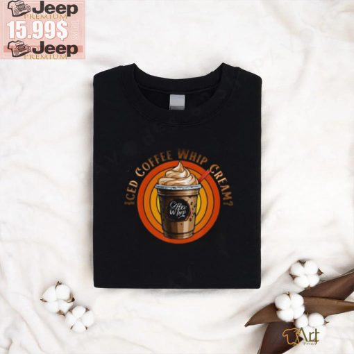 Ice Cream Iced Coffee With Whipped Cream T Shirt