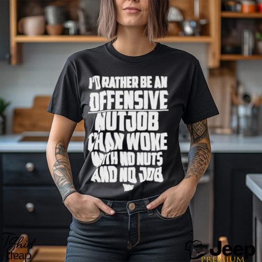 I’d Rather Be An Offensive Nutjob Than Woke With No Nuts And No Job Hog Funny Shirt