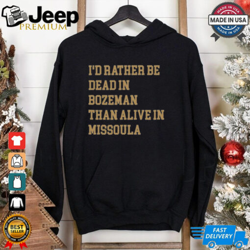 I’d Rather Be Dead In Bozeman Than Alive In Missoula t shirt