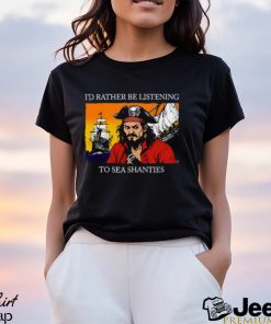 I'd Rather Be Listening To Sea Shanties Shirt