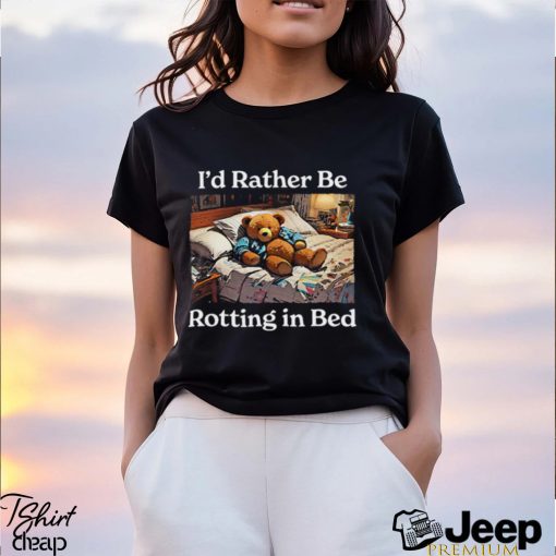 I’d Rather Be Rotting In Bed Rot Bear T Shirt