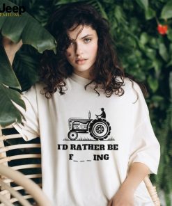 I’d rather be farming shirt