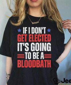 If I Don’t Get Elected It’s Going To Be A Bloodbath Trump T shirt