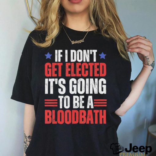 If I Don’t Get Elected It’s Going To Be A Bloodbath Trump T shirt