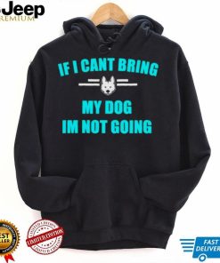 If I can’t bring my dog I’m not going classic shirt