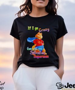 If I go crazy then will you still call me Superman Garfield shirt