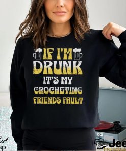 If I'm Drunk It's My Crocheting Friends Fault Funny Party Shirt